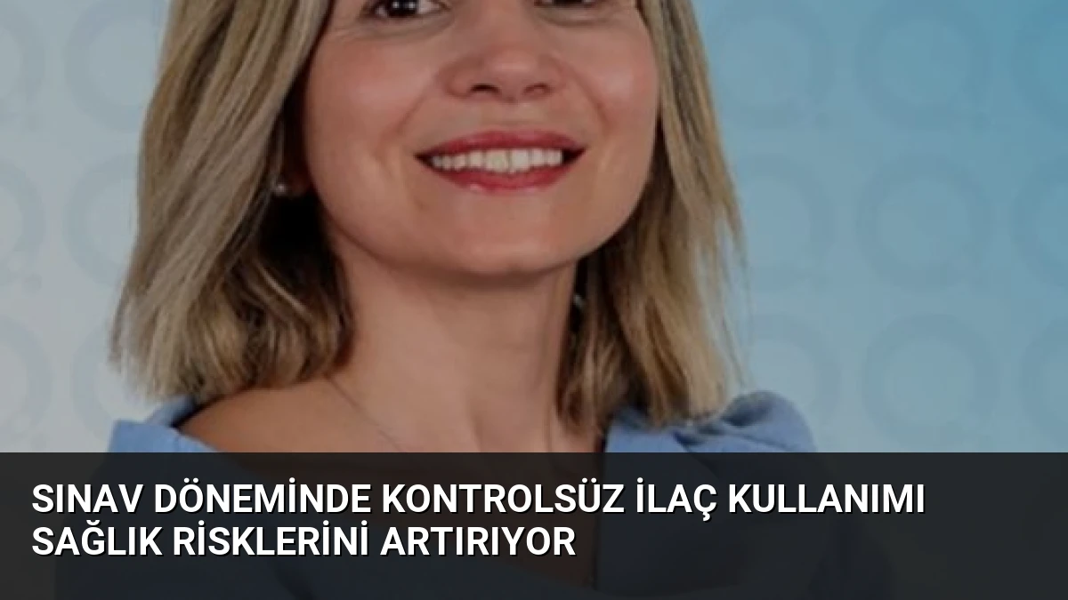 Sınav Döneminde Kontrolsüz İlaç Kullanımı Sağlık Risklerini Artırıyor