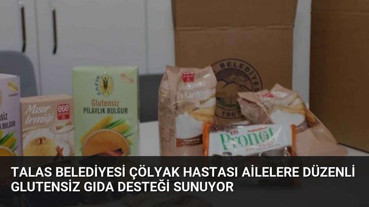 Talas Belediyesi Çölyak Hastası Ailelere Düzenli Glutensiz Gıda Desteği Sunuyor
