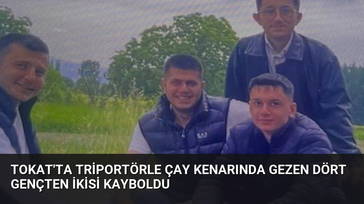 Tokat’ta Triportörle Çay Kenarında Gezen Dört Gençten İkisi Kayboldu