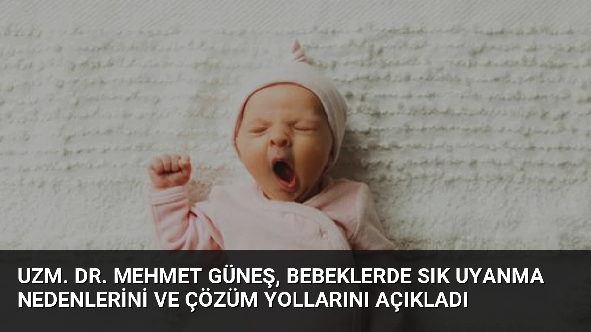 Uzm. Dr. Mehmet Güneş, Bebeklerde Sık Uyanma Nedenlerini ve Çözüm Yollarını Açıkladı