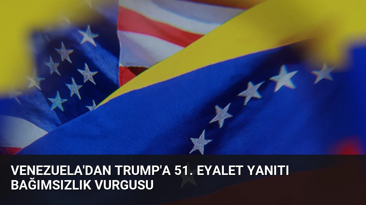Venezuela’dan Trump’a 51. Eyalet Yanıtı Bağımsızlık Vurgusu