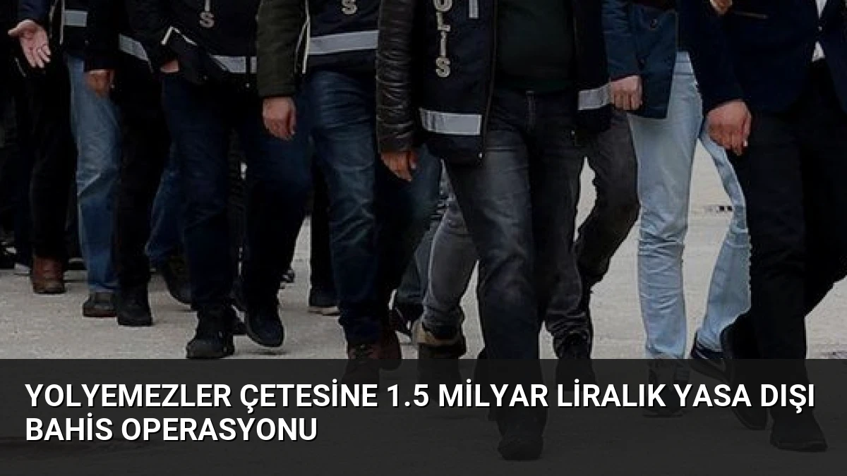 Yolyemezler Çetesine 1.5 Milyar Liralık Yasa Dışı Bahis Operasyonu