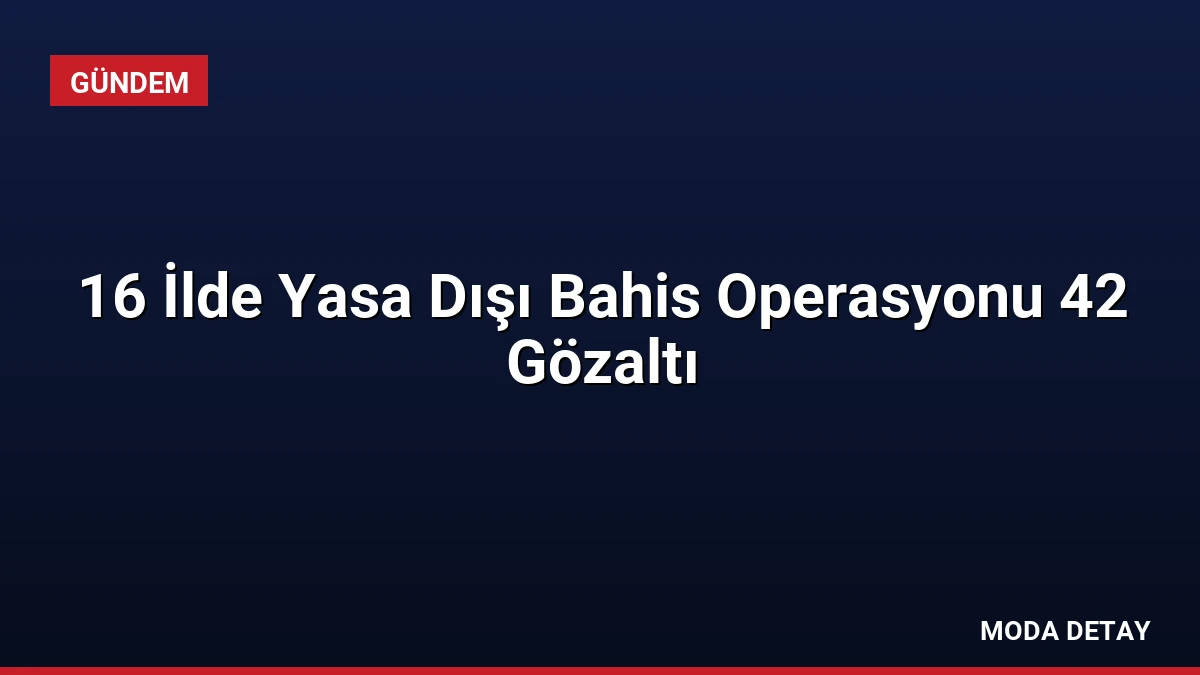 16 İlde Yasa Dışı Bahis Operasyonu 42 Gözaltı