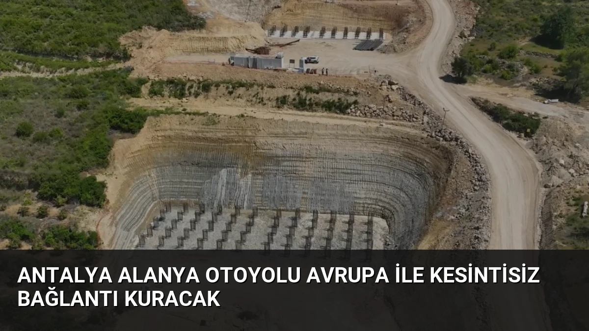 Antalya Alanya Otoyolu Avrupa ile Kesintisiz Bağlantı Kuracak