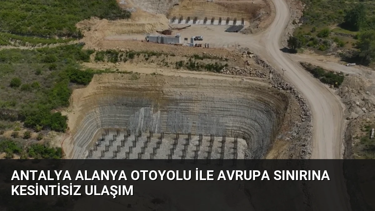 Antalya Alanya Otoyolu ile Avrupa Sınırına Kesintisiz Ulaşım