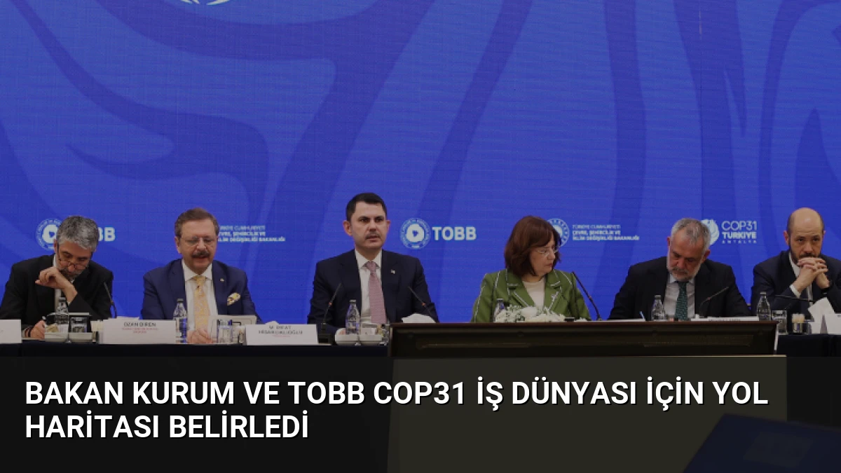 Bakan Kurum ve TOBB COP31 İş Dünyası İçin Yol Haritası Belirledi