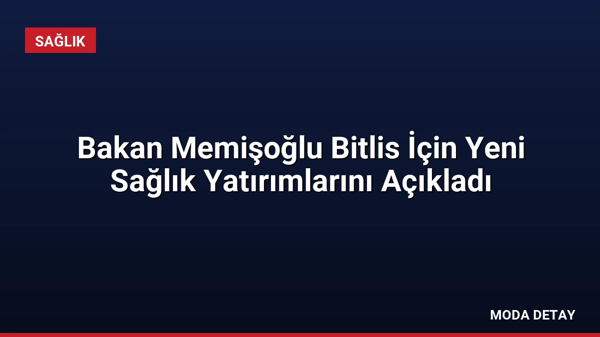 Bakan Memişoğlu Bitlis İçin Yeni Sağlık Yatırımlarını Açıkladı