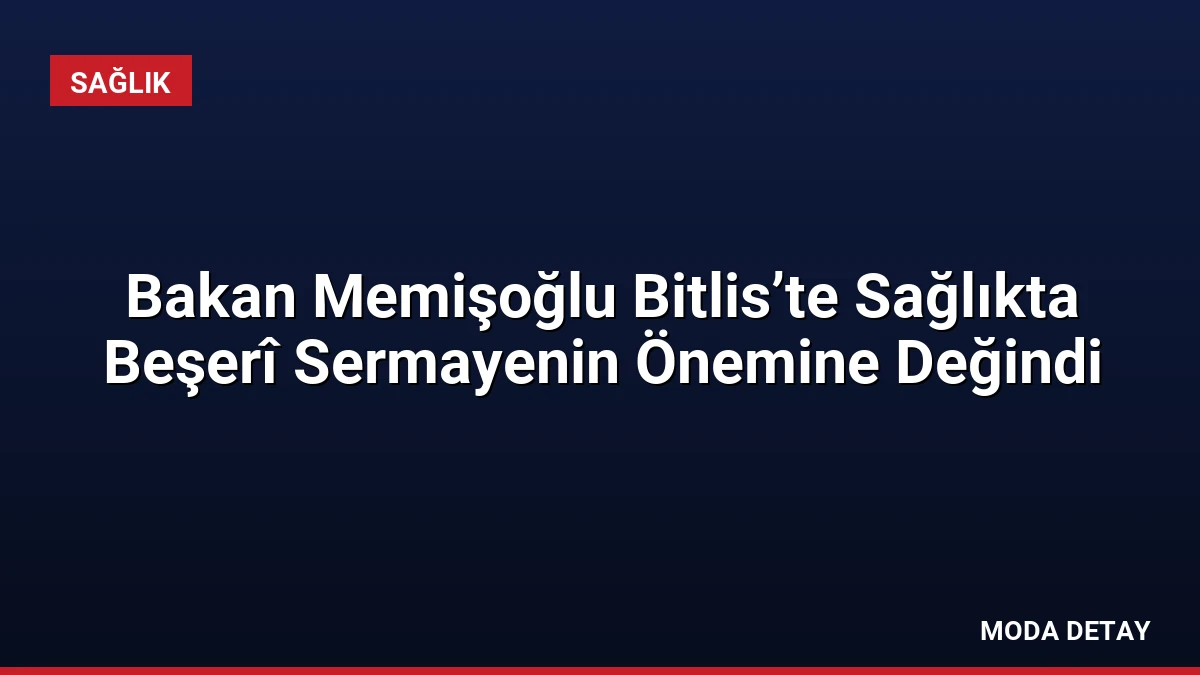 Bakan Memişoğlu Bitlis’te Sağlıkta Beşerî Sermayenin Önemine Değindi