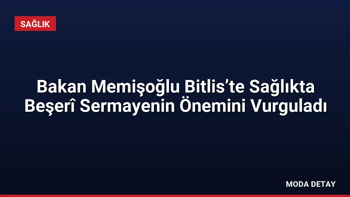 Bakan Memişoğlu Bitlis’te Sağlıkta Beşerî Sermayenin Önemini Vurguladı
