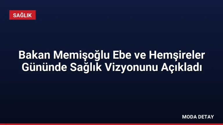 Bakan Memişoğlu Ebe ve Hemşireler Gününde Sağlık Vizyonunu Açıkladı