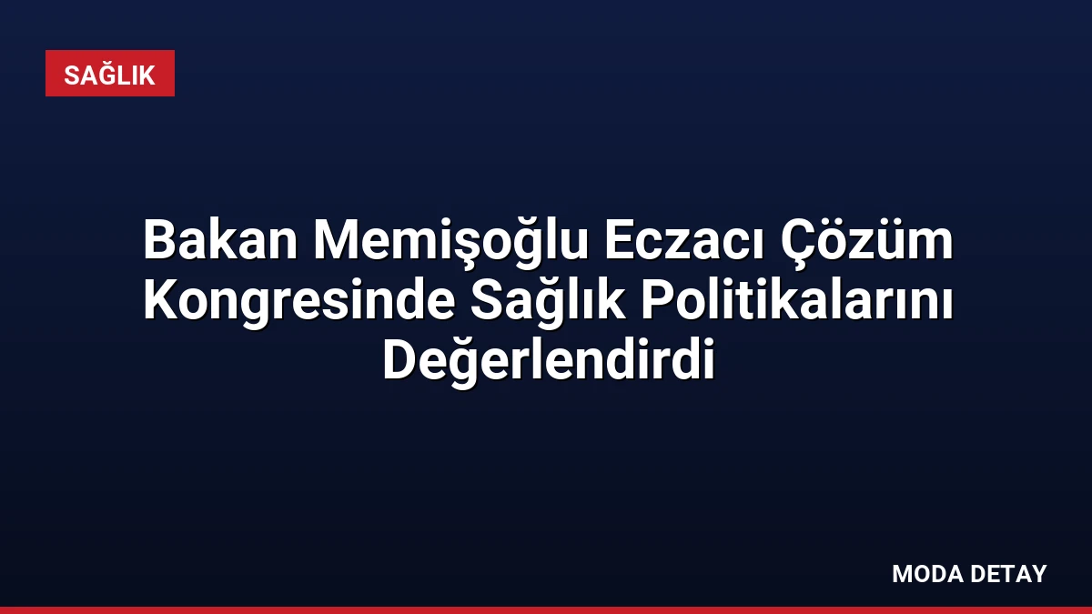 Bakan Memişoğlu Eczacı Çözüm Kongresinde Sağlık Politikalarını Değerlendirdi
