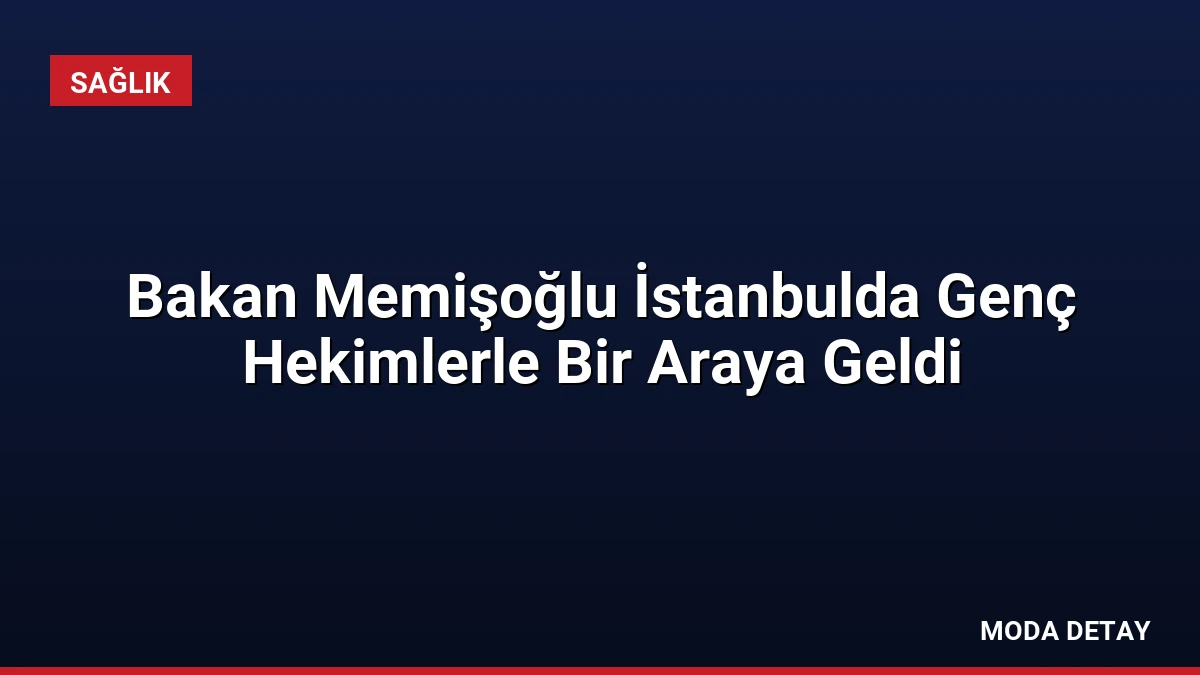 Bakan Memişoğlu İstanbulda Genç Hekimlerle Bir Araya Geldi