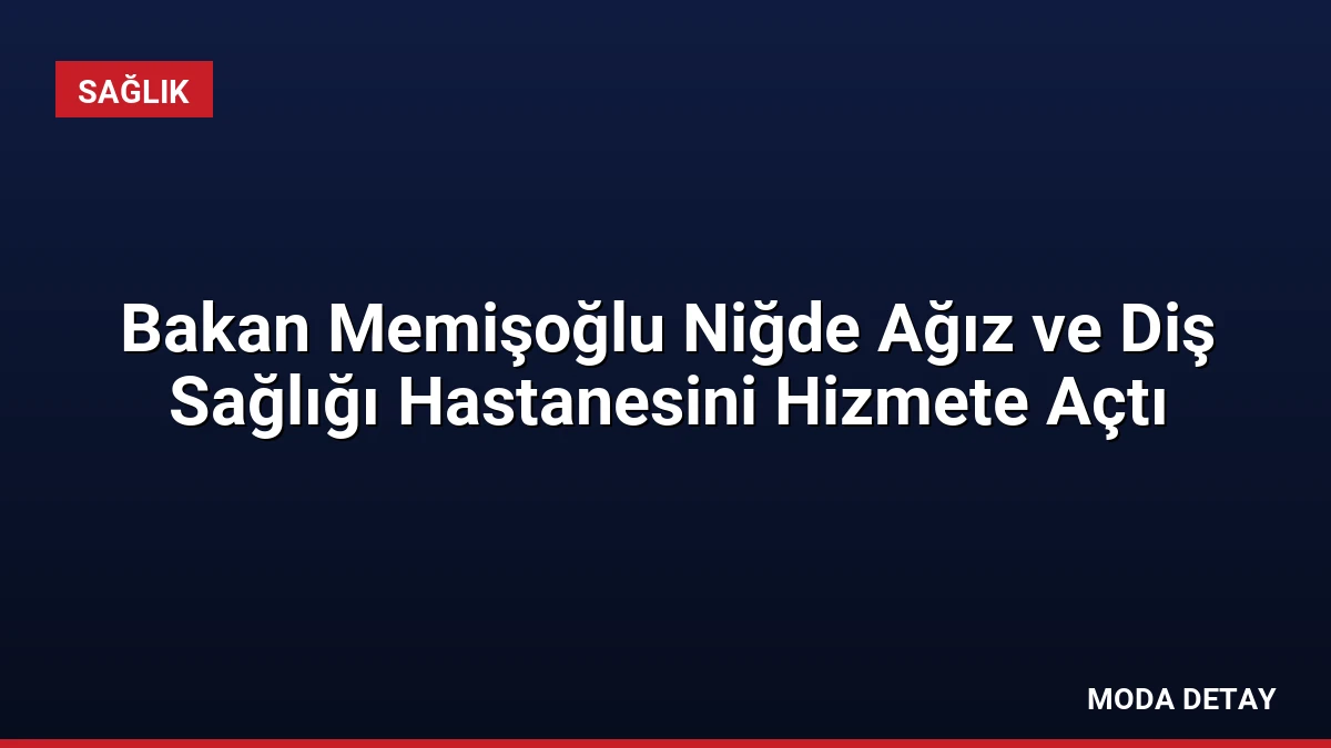 Bakan Memişoğlu Niğde Ağız ve Diş Sağlığı Hastanesini Hizmete Açtı