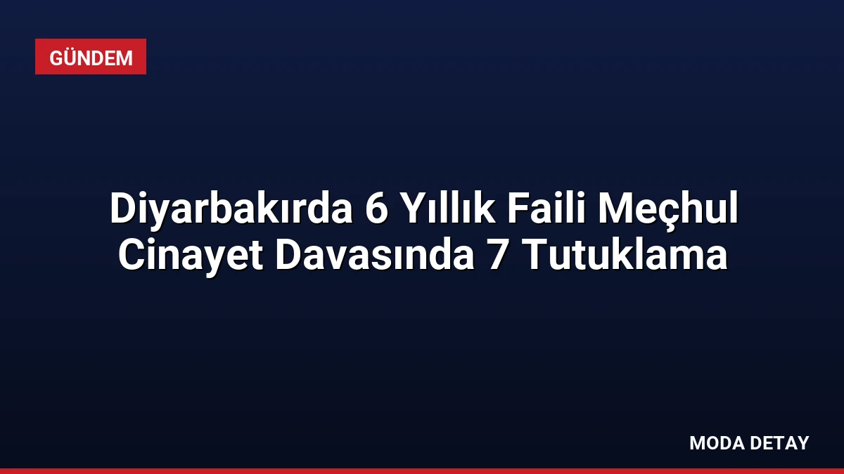 Diyarbakırda 6 Yıllık Faili Meçhul Cinayet Davasında 7 Tutuklama