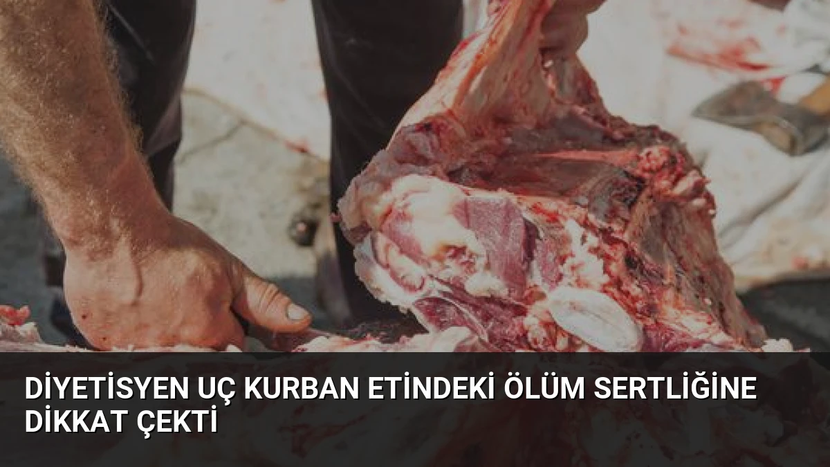 Diyetisyen Uç Kurban Etindeki Ölüm Sertliğine Dikkat Çekti