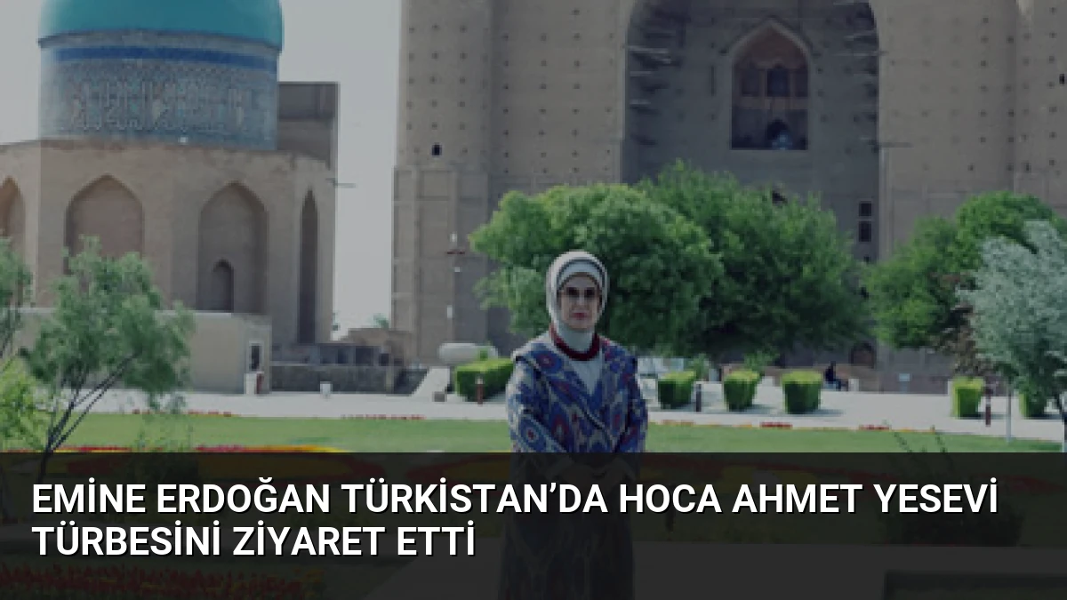 Emine Erdoğan Türkistan’da Hoca Ahmet Yesevi Türbesini Ziyaret Etti
