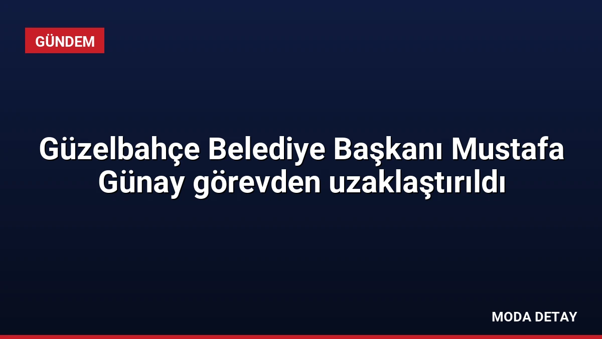 Güzelbahçe Belediye Başkanı Mustafa Günay görevden uzaklaştırıldı