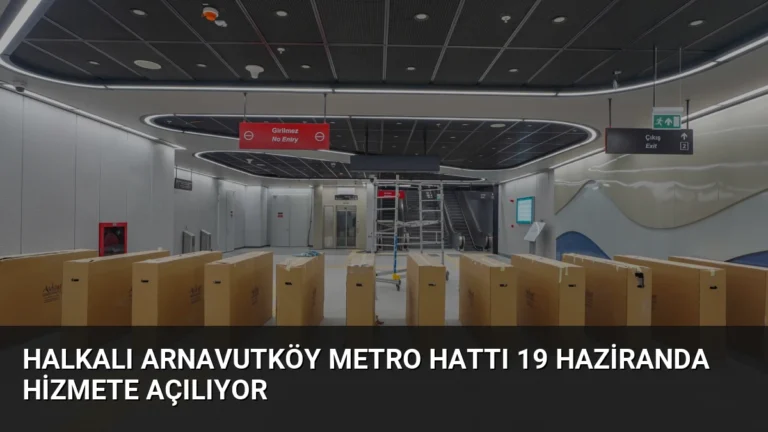 Halkalı Arnavutköy Metro Hattı 19 Haziranda Hizmete Açılıyor