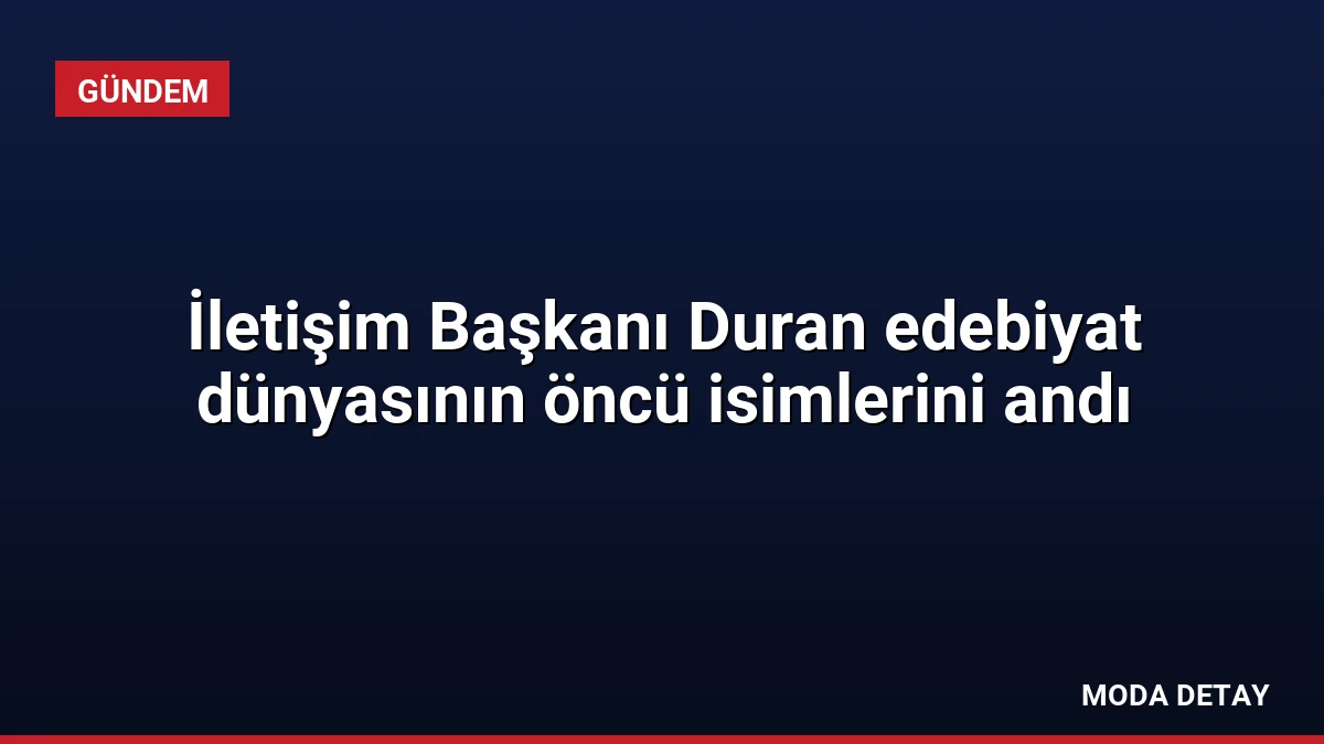 İletişim Başkanı Duran edebiyat dünyasının öncü isimlerini andı
