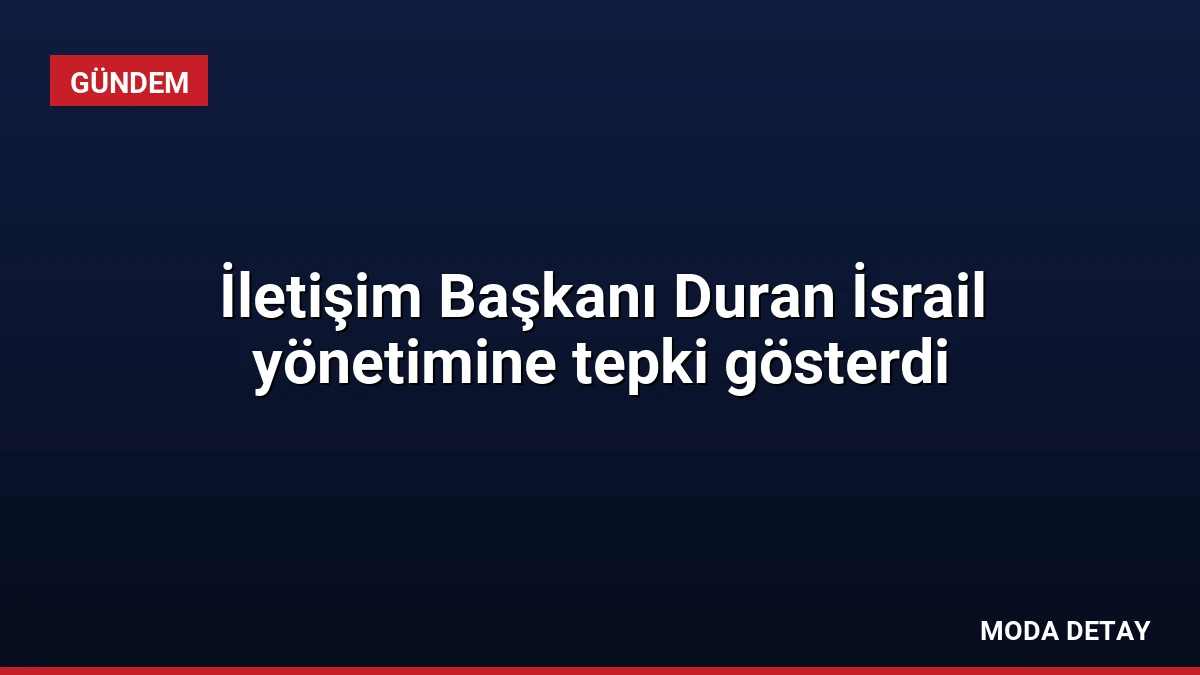 İletişim Başkanı Duran İsrail yönetimine tepki gösterdi