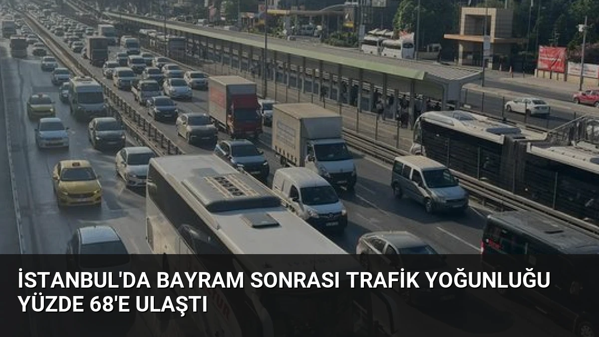 İstanbul’da Bayram Sonrası Trafik Yoğunluğu Yüzde 68’e Ulaştı