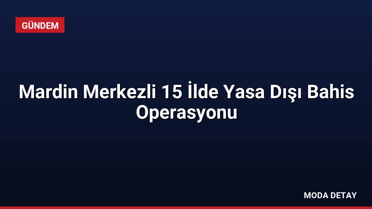 Mardin Merkezli 15 İlde Yasa Dışı Bahis Operasyonu