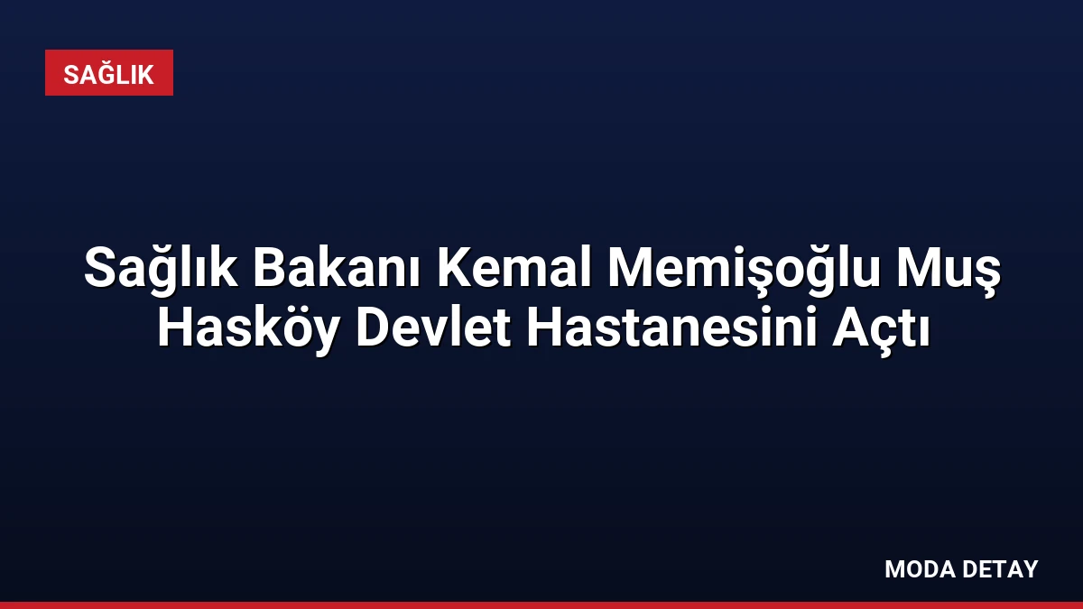 Sağlık Bakanı Kemal Memişoğlu Muş Hasköy Devlet Hastanesini Açtı