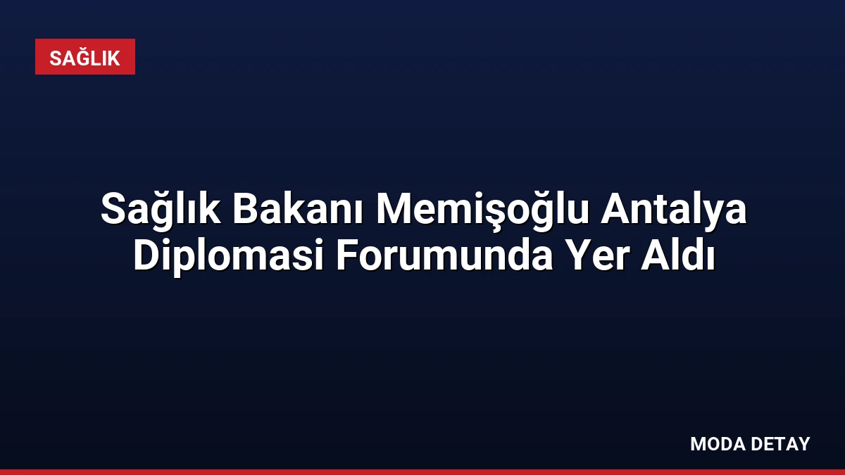 Sağlık Bakanı Memişoğlu Antalya Diplomasi Forumunda Yer Aldı