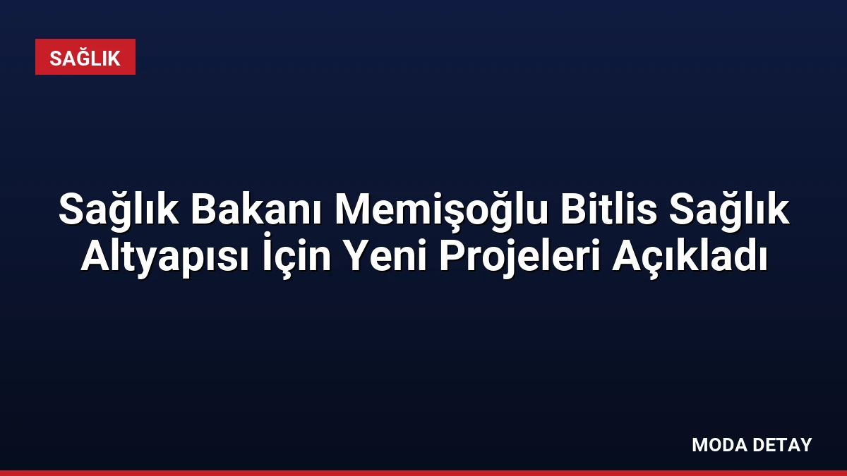 Sağlık Bakanı Memişoğlu Bitlis Sağlık Altyapısı İçin Yeni Projeleri Açıkladı