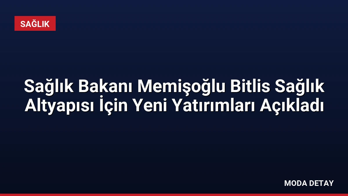 Sağlık Bakanı Memişoğlu Bitlis Sağlık Altyapısı İçin Yeni Yatırımları Açıkladı
