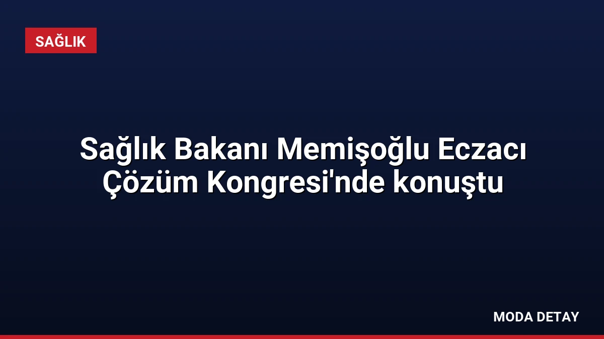 Sağlık Bakanı Memişoğlu Eczacı Çözüm Kongresi’nde konuştu