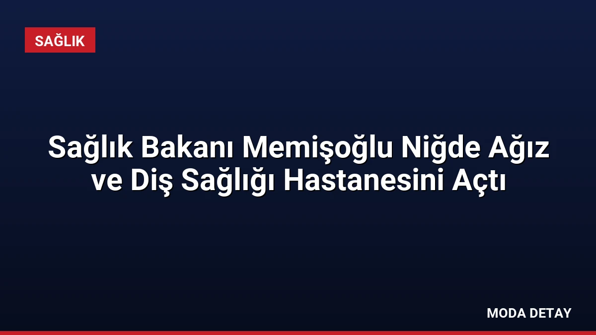 Sağlık Bakanı Memişoğlu Niğde Ağız ve Diş Sağlığı Hastanesini Açtı