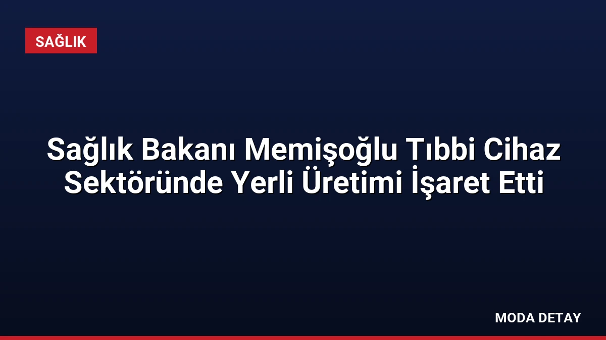 Sağlık Bakanı Memişoğlu Tıbbi Cihaz Sektöründe Yerli Üretimi İşaret Etti