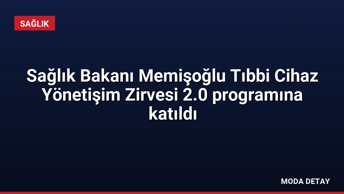 Sağlık Bakanı Memişoğlu Tıbbi Cihaz Yönetişim Zirvesi 2.0 programına katıldı