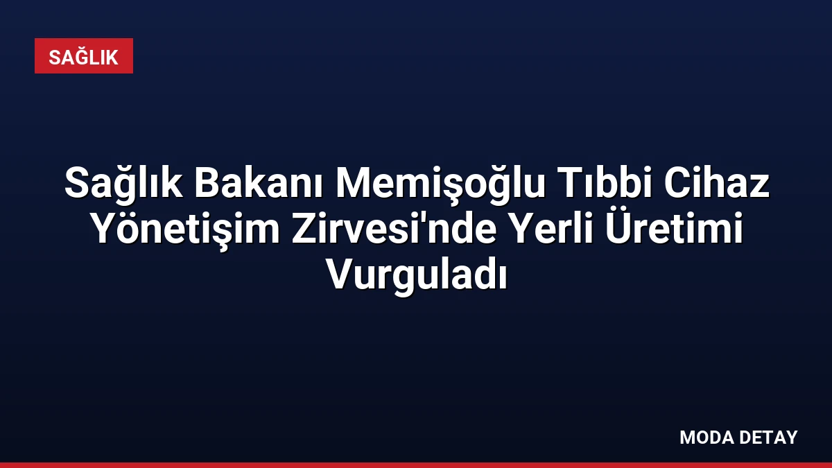 Sağlık Bakanı Memişoğlu Tıbbi Cihaz Yönetişim Zirvesi’nde Yerli Üretimi Vurguladı