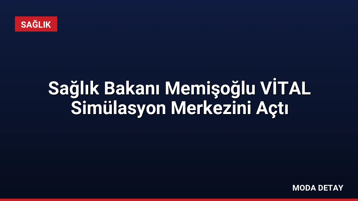Sağlık Bakanı Memişoğlu VİTAL Simülasyon Merkezini Açtı