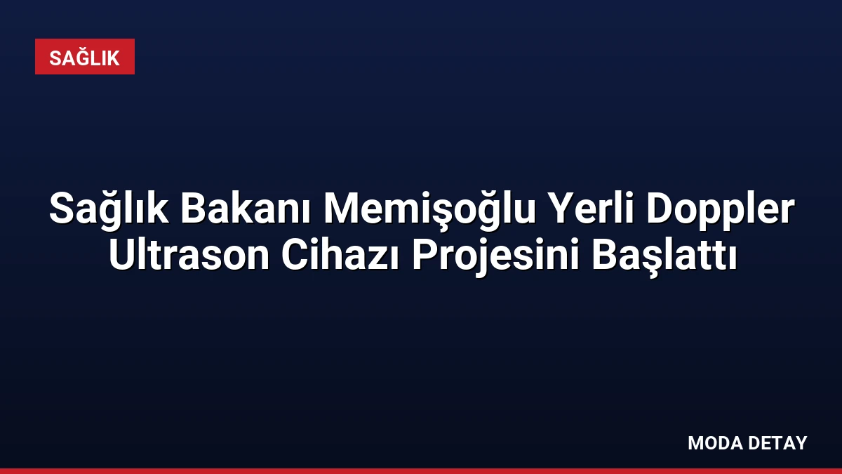 Sağlık Bakanı Memişoğlu Yerli Doppler Ultrason Cihazı Projesini Başlattı