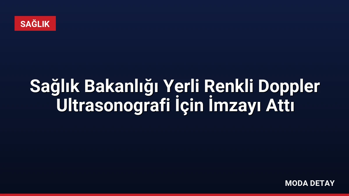 Sağlık Bakanlığı Yerli Renkli Doppler Ultrasonografi İçin İmzayı Attı