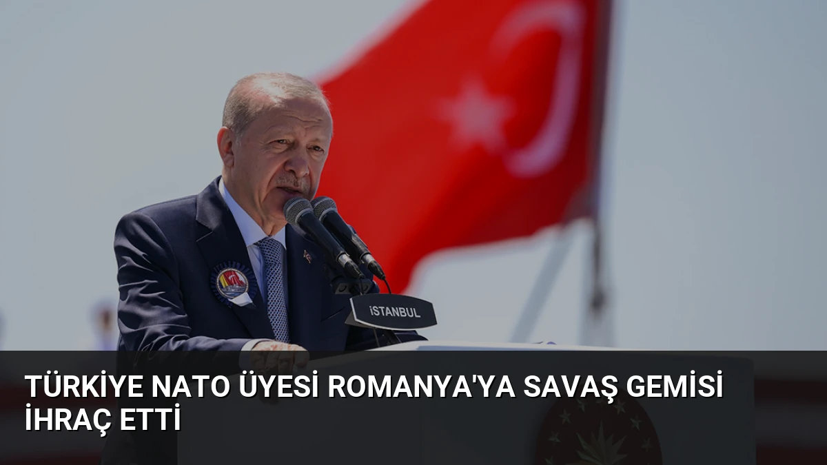 Türkiye NATO üyesi Romanya’ya savaş gemisi ihraç etti