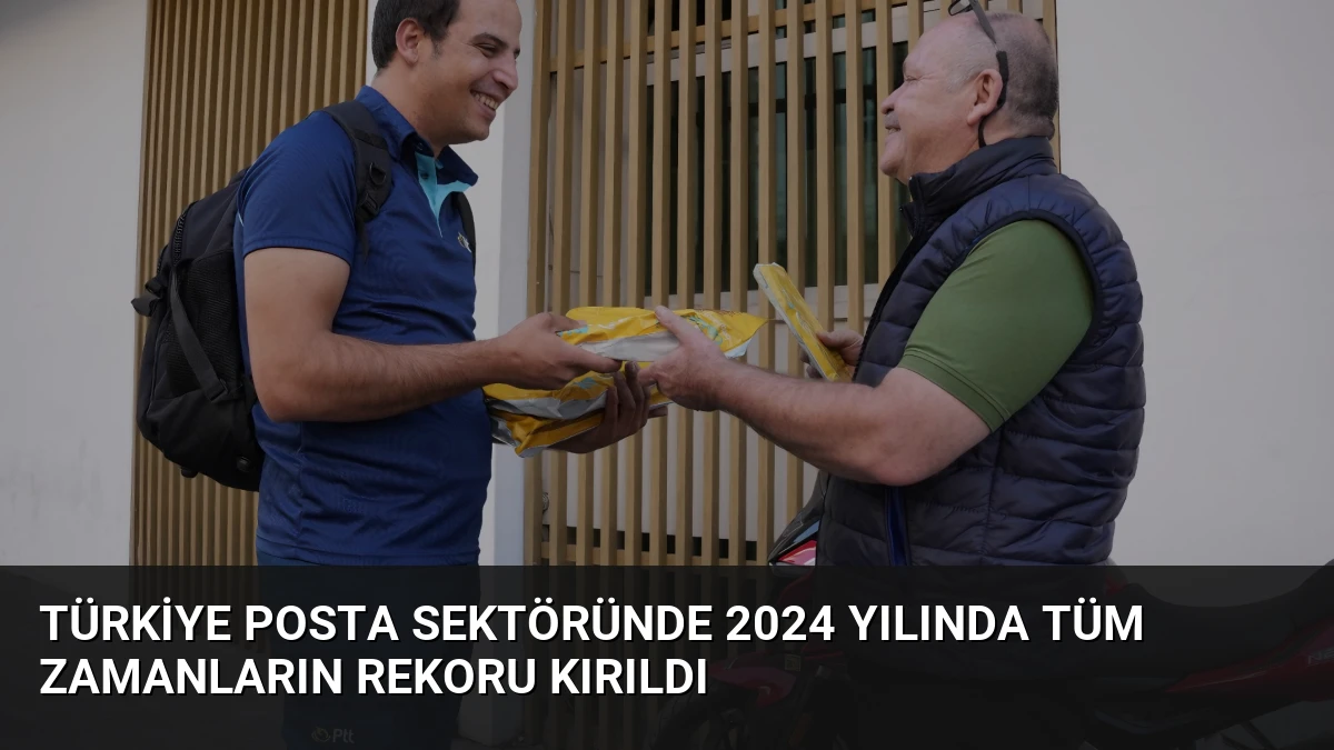 Türkiye Posta Sektöründe 2024 Yılında Tüm Zamanların Rekoru Kırıldı