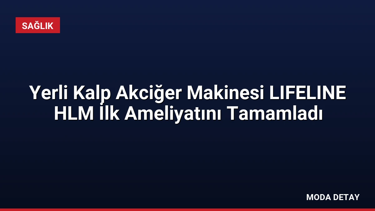 Yerli Kalp Akciğer Makinesi LIFELINE HLM İlk Ameliyatını Tamamladı