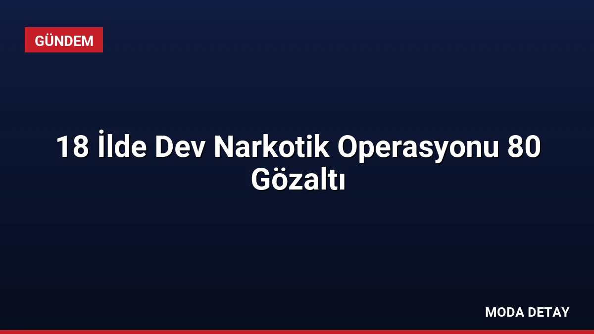 18 İlde Dev Narkotik Operasyonu 80 Gözaltı