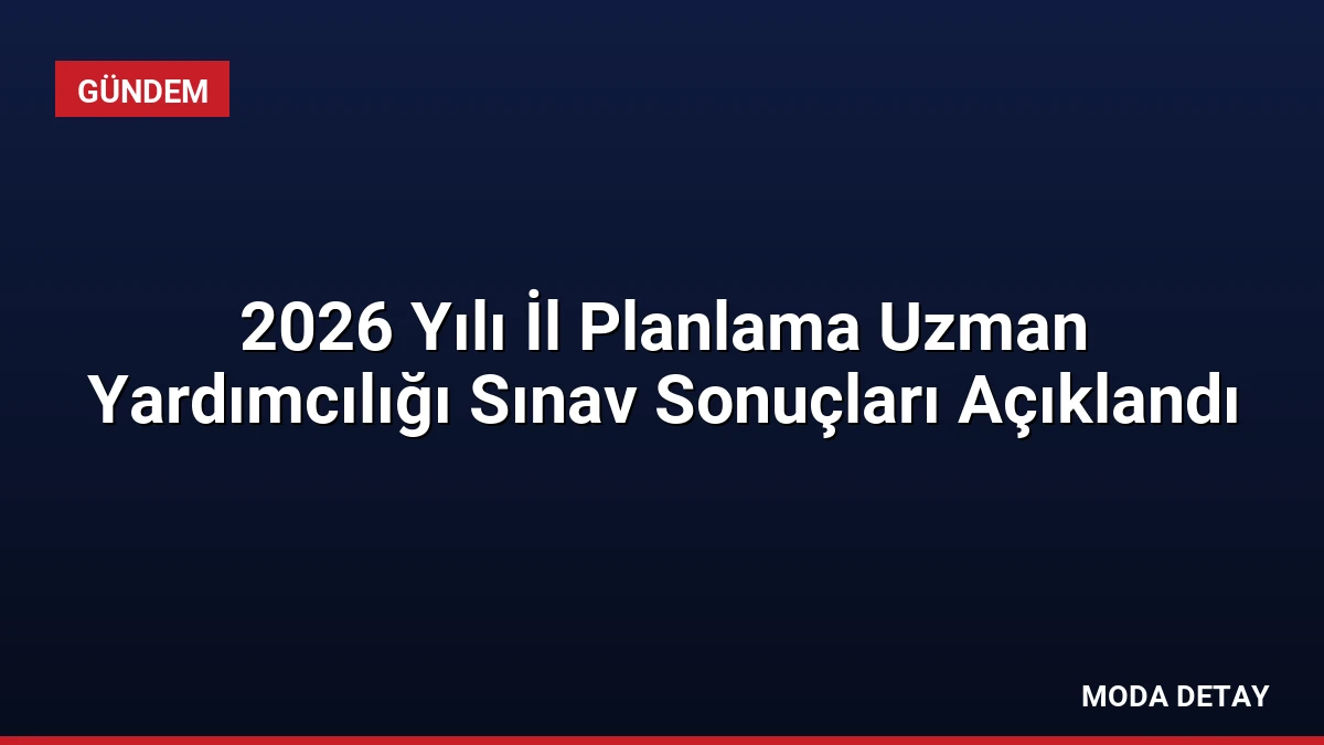 2026 Yılı İl Planlama Uzman Yardımcılığı Sınav Sonuçları Açıklandı