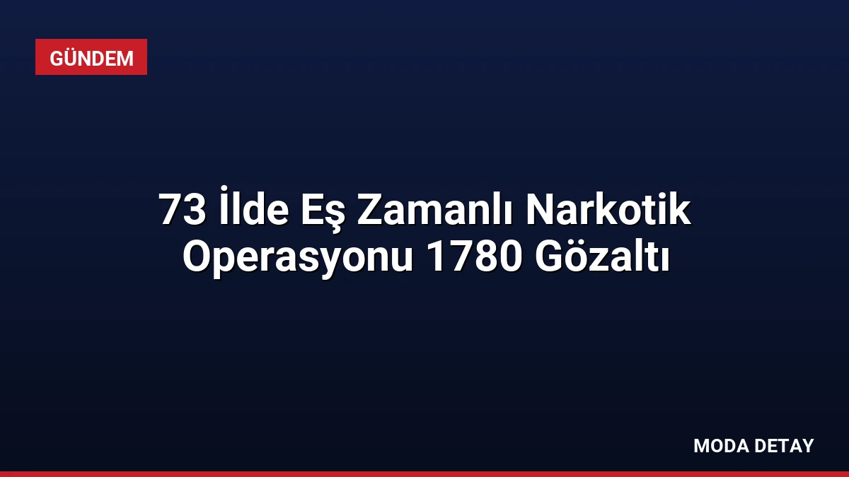 73 İlde Eş Zamanlı Narkotik Operasyonu 1780 Gözaltı