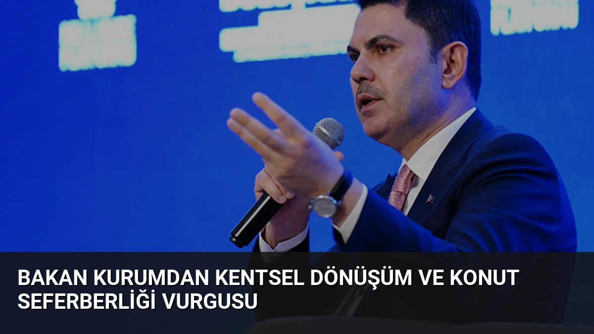 Bakan Kurumdan Kentsel Dönüşüm ve Konut Seferberliği Vurgusu
