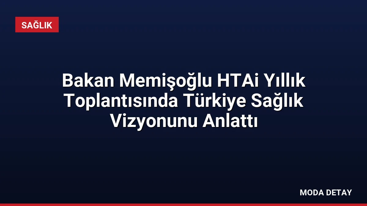 Bakan Memişoğlu HTAi Yıllık Toplantısında Türkiye Sağlık Vizyonunu Anlattı