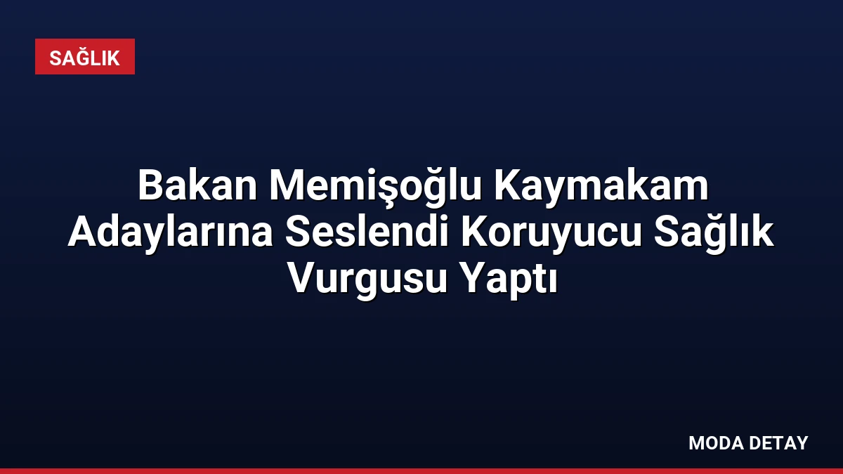 Bakan Memişoğlu Kaymakam Adaylarına Seslendi Koruyucu Sağlık Vurgusu Yaptı