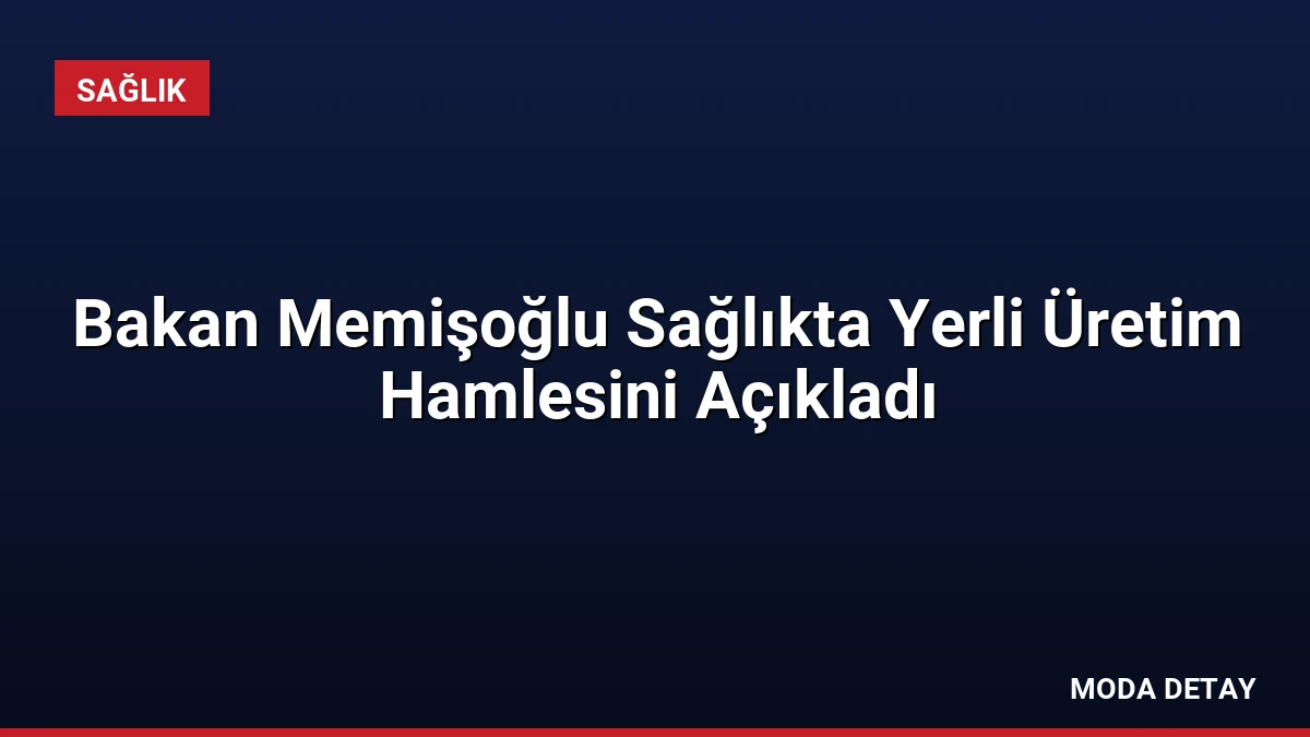 Bakan Memişoğlu Sağlıkta Yerli Üretim Hamlesini Açıkladı