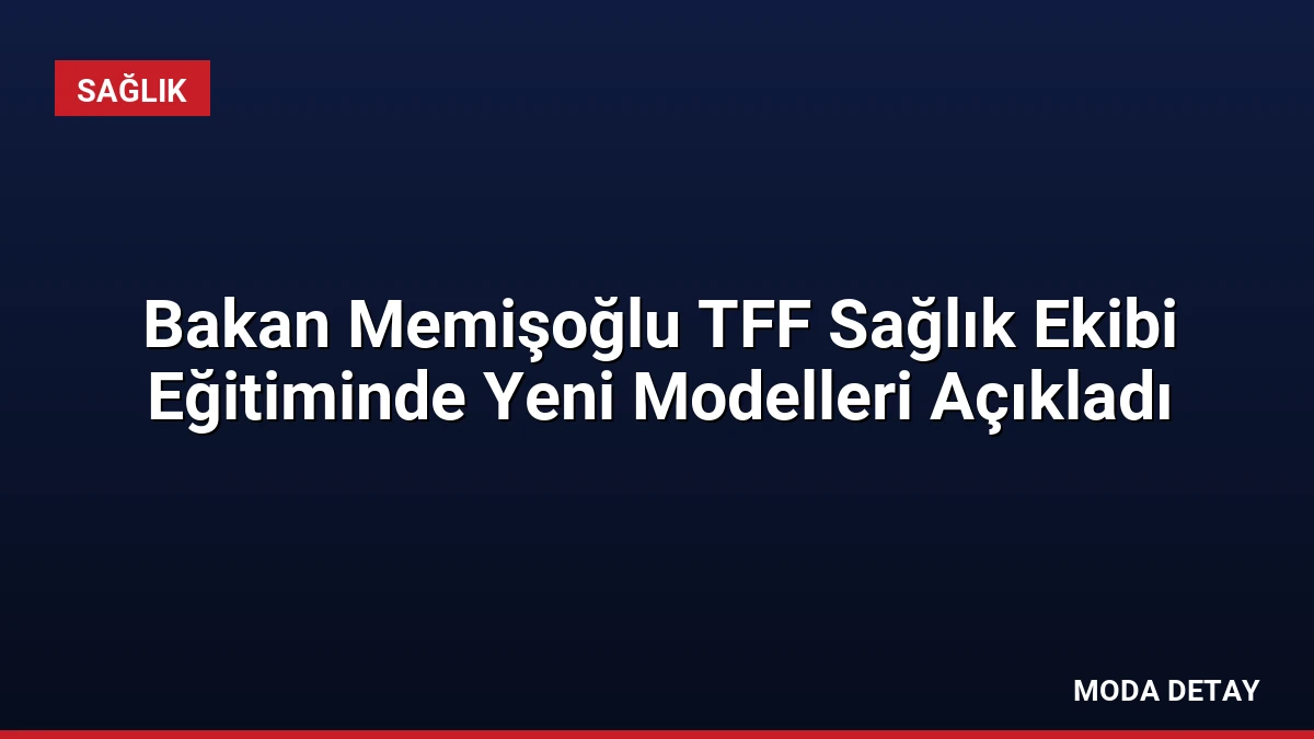 Bakan Memişoğlu TFF Sağlık Ekibi Eğitiminde Yeni Modelleri Açıkladı