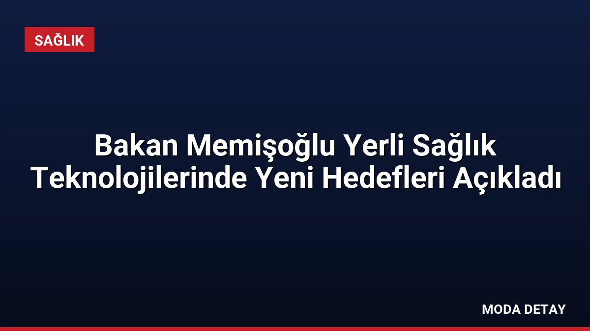 Bakan Memişoğlu Yerli Sağlık Teknolojilerinde Yeni Hedefleri Açıkladı